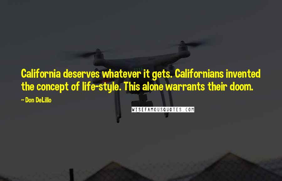 Don DeLillo Quotes: California deserves whatever it gets. Californians invented the concept of life-style. This alone warrants their doom.