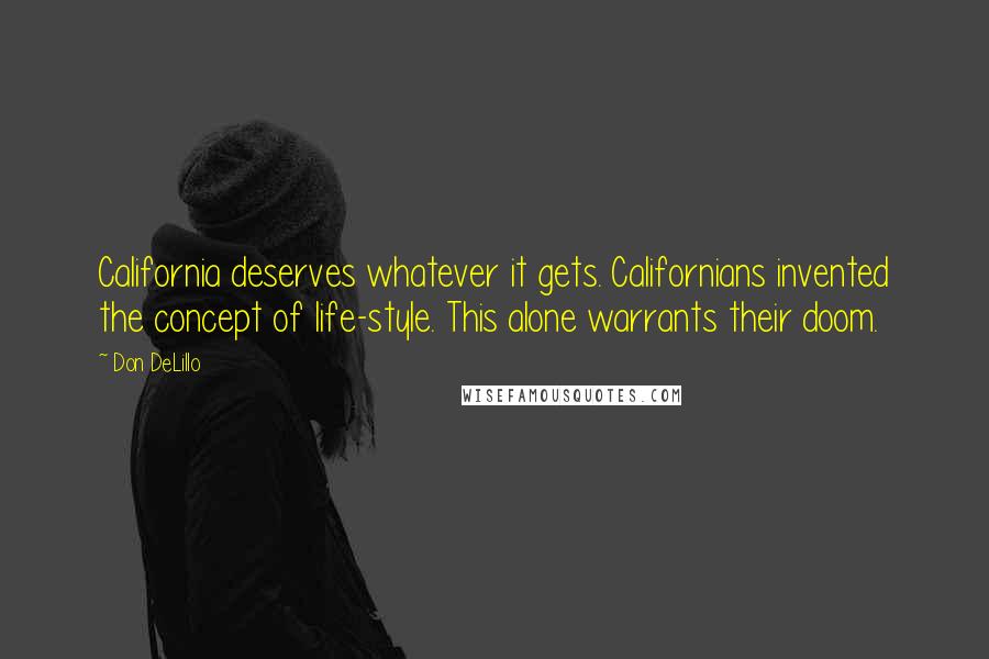 Don DeLillo Quotes: California deserves whatever it gets. Californians invented the concept of life-style. This alone warrants their doom.