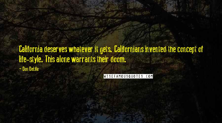 Don DeLillo Quotes: California deserves whatever it gets. Californians invented the concept of life-style. This alone warrants their doom.