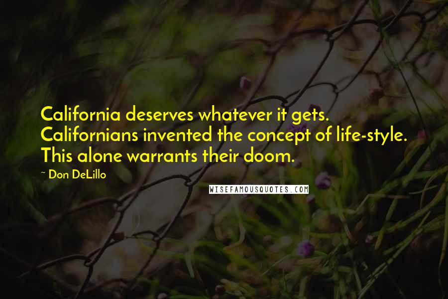 Don DeLillo Quotes: California deserves whatever it gets. Californians invented the concept of life-style. This alone warrants their doom.