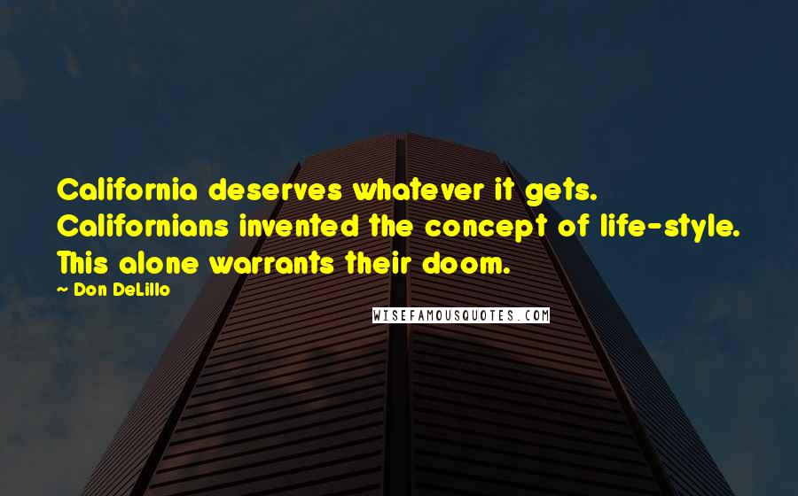 Don DeLillo Quotes: California deserves whatever it gets. Californians invented the concept of life-style. This alone warrants their doom.