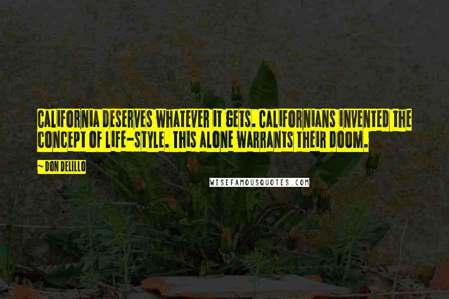 Don DeLillo Quotes: California deserves whatever it gets. Californians invented the concept of life-style. This alone warrants their doom.