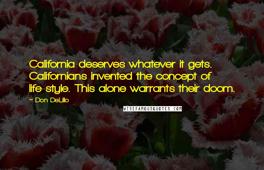 Don DeLillo Quotes: California deserves whatever it gets. Californians invented the concept of life-style. This alone warrants their doom.