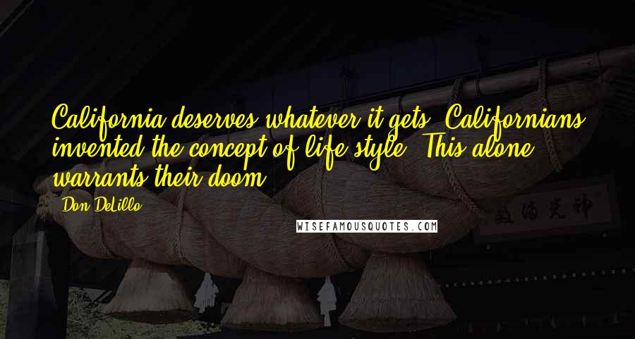 Don DeLillo Quotes: California deserves whatever it gets. Californians invented the concept of life-style. This alone warrants their doom.