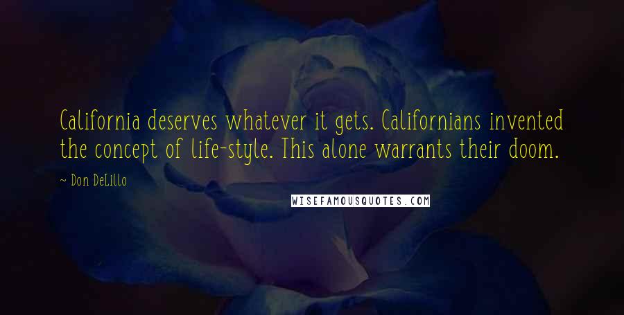 Don DeLillo Quotes: California deserves whatever it gets. Californians invented the concept of life-style. This alone warrants their doom.