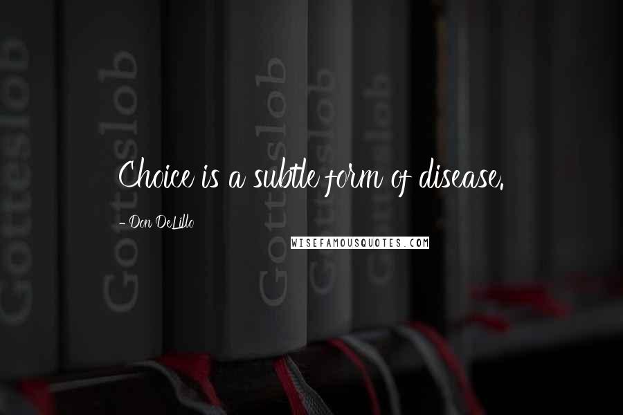 Don DeLillo Quotes: Choice is a subtle form of disease.