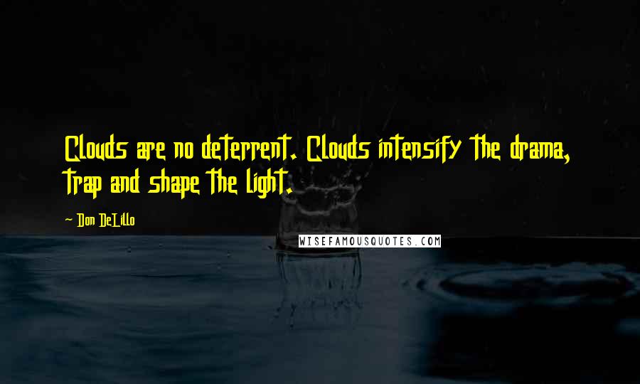 Don DeLillo Quotes: Clouds are no deterrent. Clouds intensify the drama, trap and shape the light.