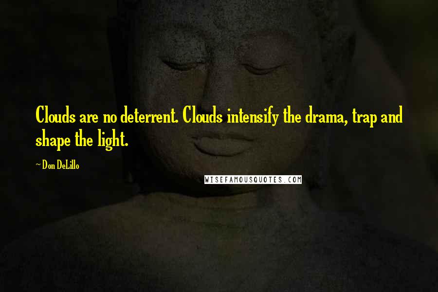 Don DeLillo Quotes: Clouds are no deterrent. Clouds intensify the drama, trap and shape the light.