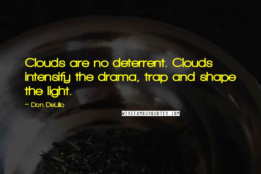 Don DeLillo Quotes: Clouds are no deterrent. Clouds intensify the drama, trap and shape the light.