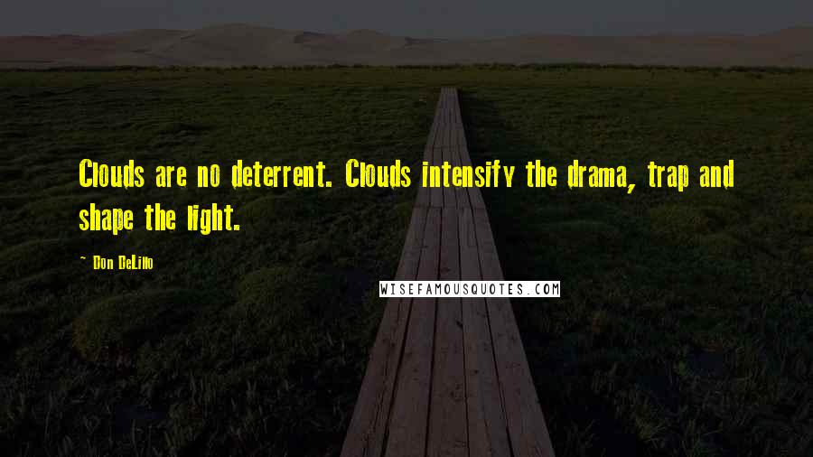 Don DeLillo Quotes: Clouds are no deterrent. Clouds intensify the drama, trap and shape the light.