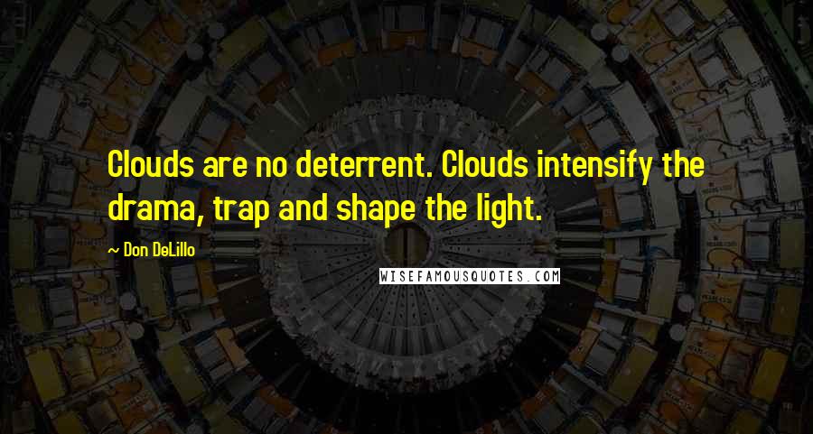 Don DeLillo Quotes: Clouds are no deterrent. Clouds intensify the drama, trap and shape the light.