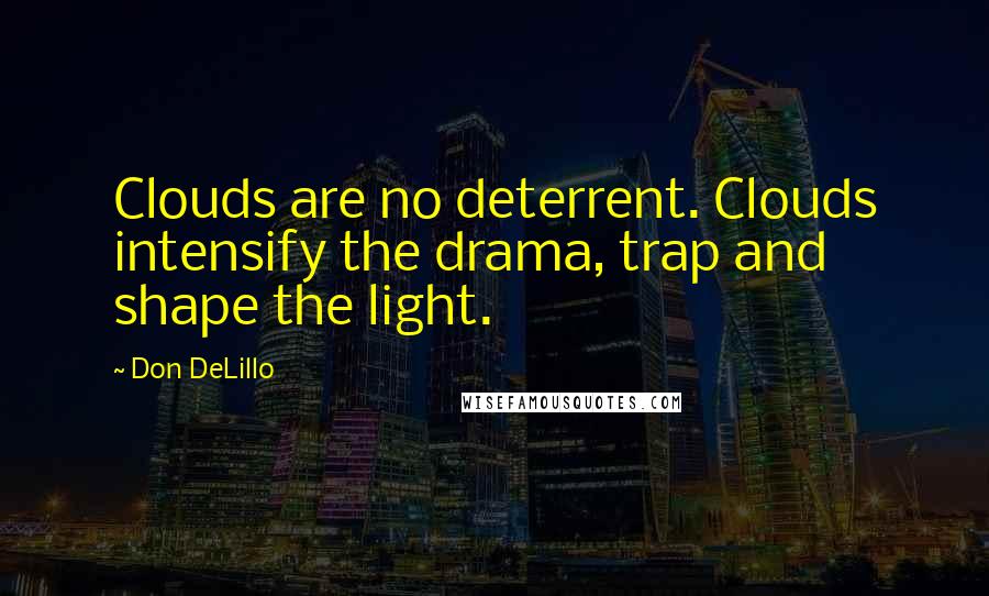 Don DeLillo Quotes: Clouds are no deterrent. Clouds intensify the drama, trap and shape the light.