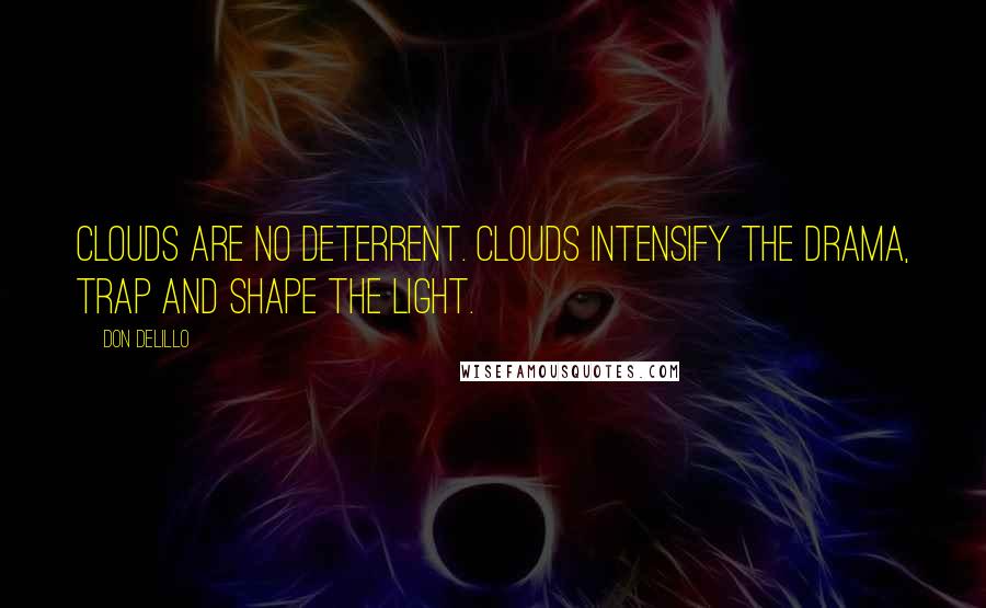 Don DeLillo Quotes: Clouds are no deterrent. Clouds intensify the drama, trap and shape the light.