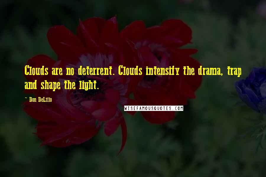 Don DeLillo Quotes: Clouds are no deterrent. Clouds intensify the drama, trap and shape the light.