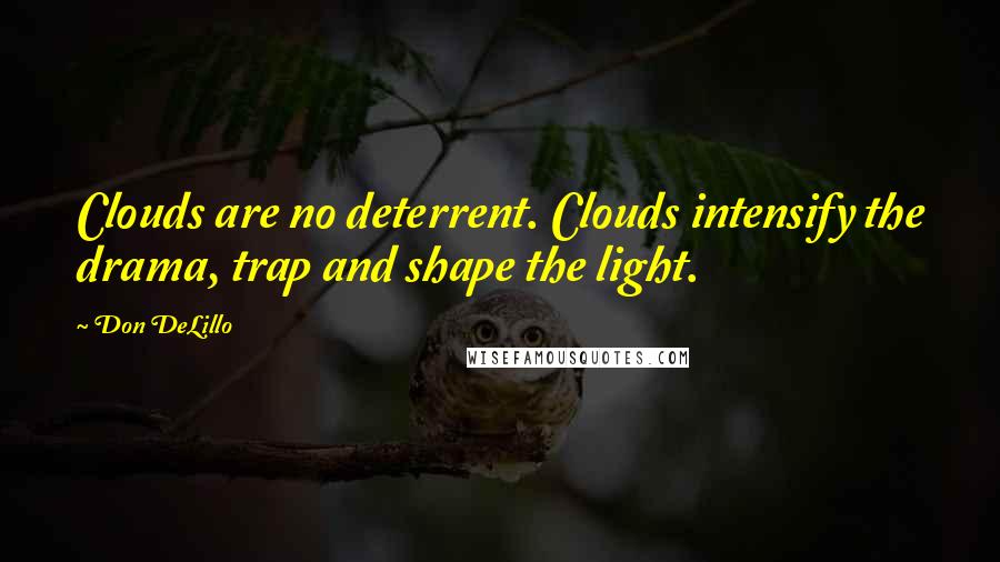 Don DeLillo Quotes: Clouds are no deterrent. Clouds intensify the drama, trap and shape the light.