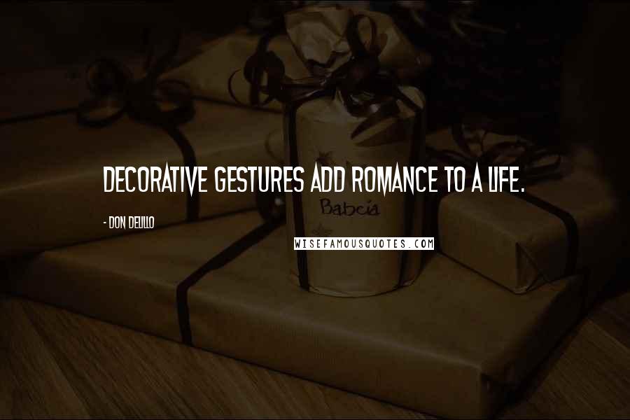 Don DeLillo Quotes: Decorative gestures add romance to a life.