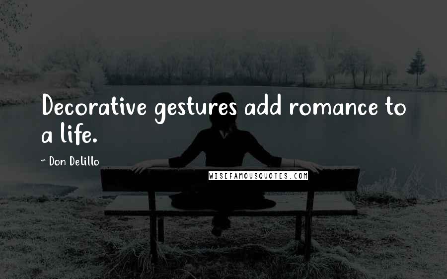 Don DeLillo Quotes: Decorative gestures add romance to a life.