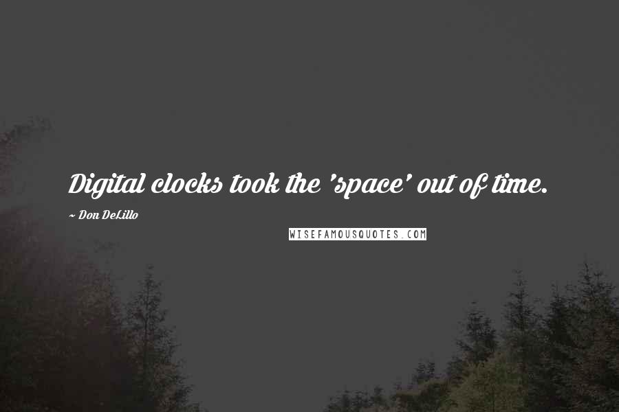 Don DeLillo Quotes: Digital clocks took the 'space' out of time.