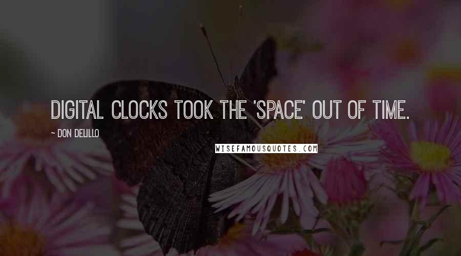 Don DeLillo Quotes: Digital clocks took the 'space' out of time.