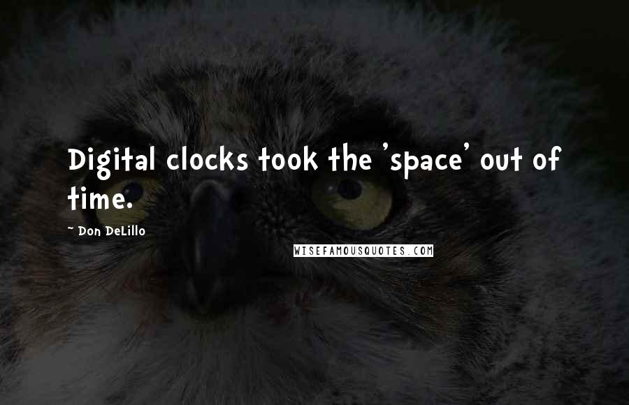 Don DeLillo Quotes: Digital clocks took the 'space' out of time.