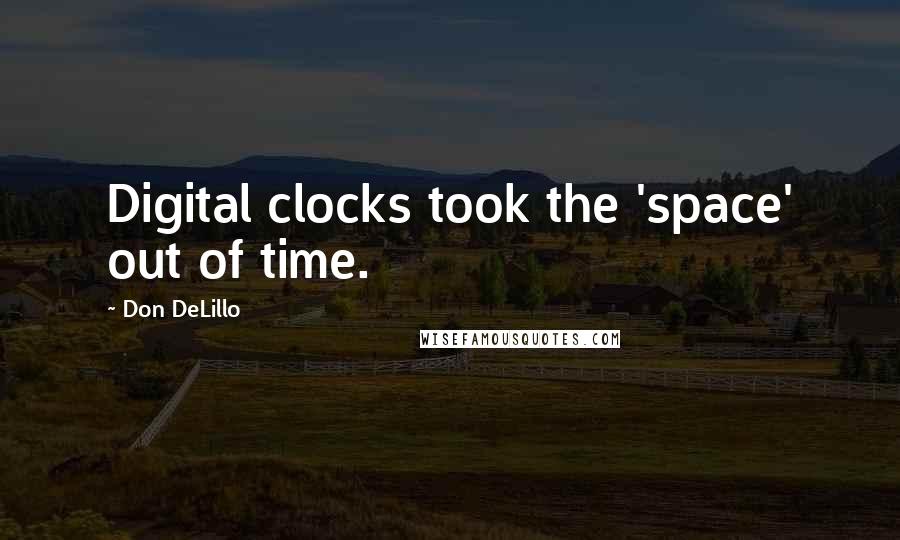 Don DeLillo Quotes: Digital clocks took the 'space' out of time.