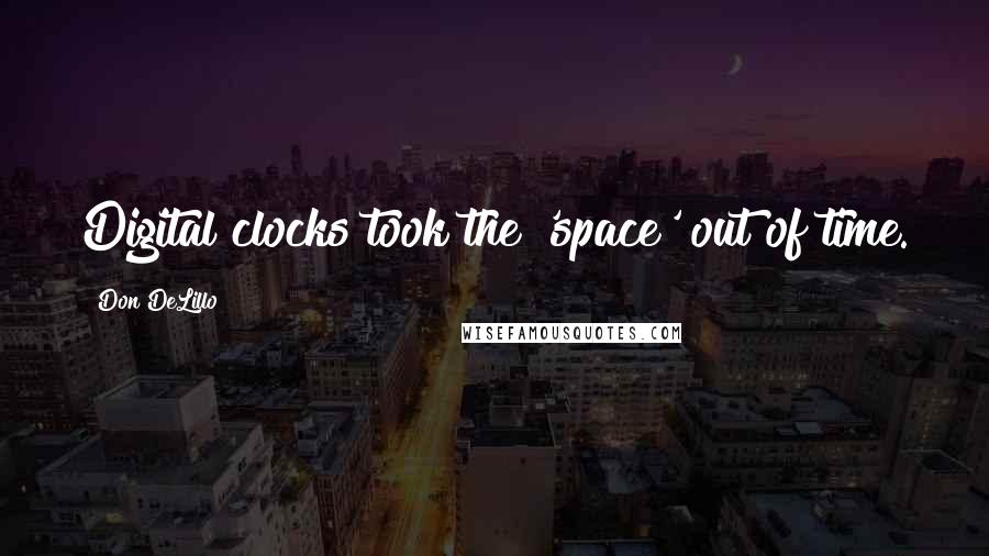 Don DeLillo Quotes: Digital clocks took the 'space' out of time.