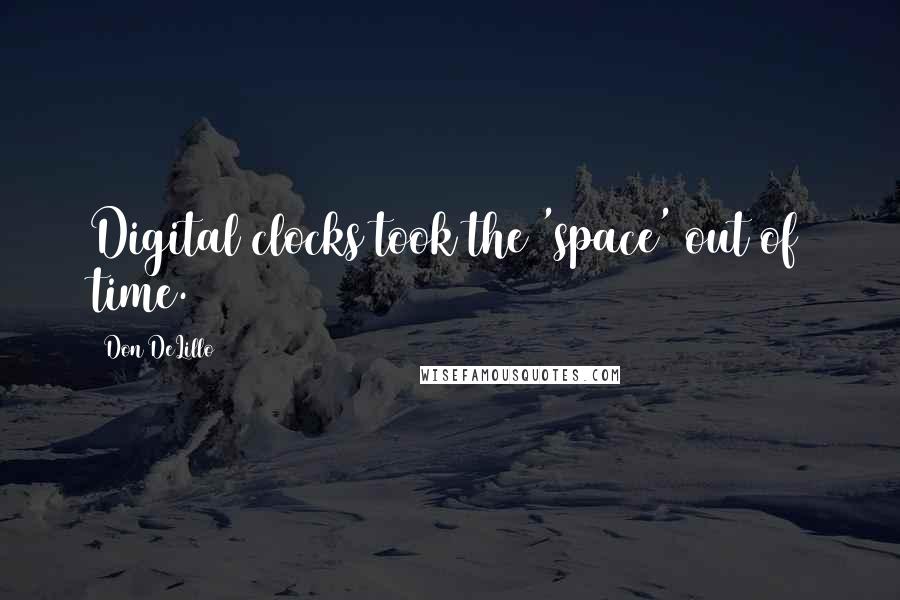 Don DeLillo Quotes: Digital clocks took the 'space' out of time.