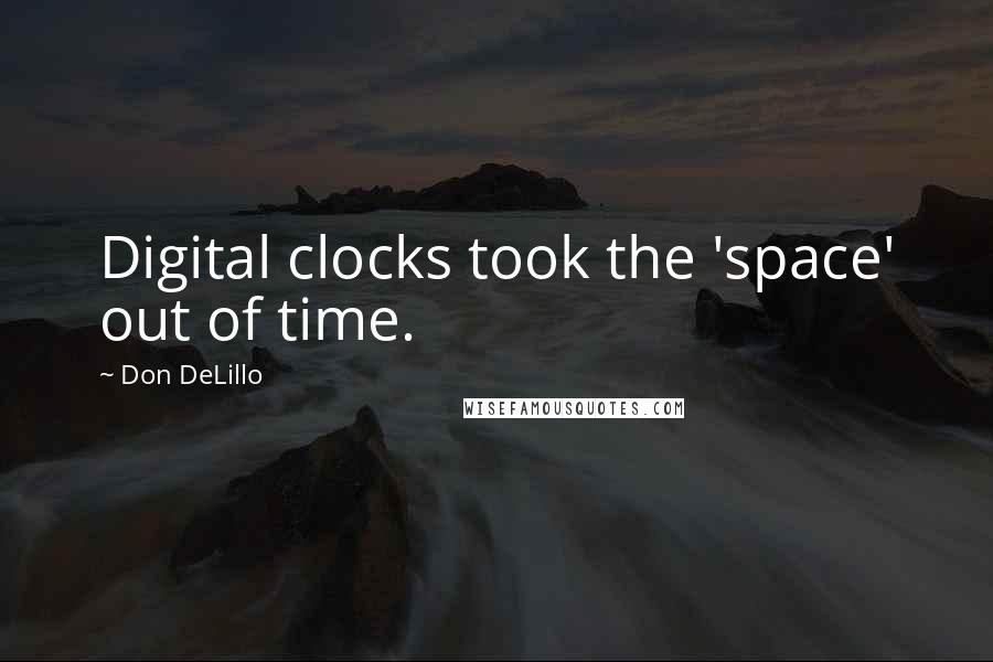 Don DeLillo Quotes: Digital clocks took the 'space' out of time.