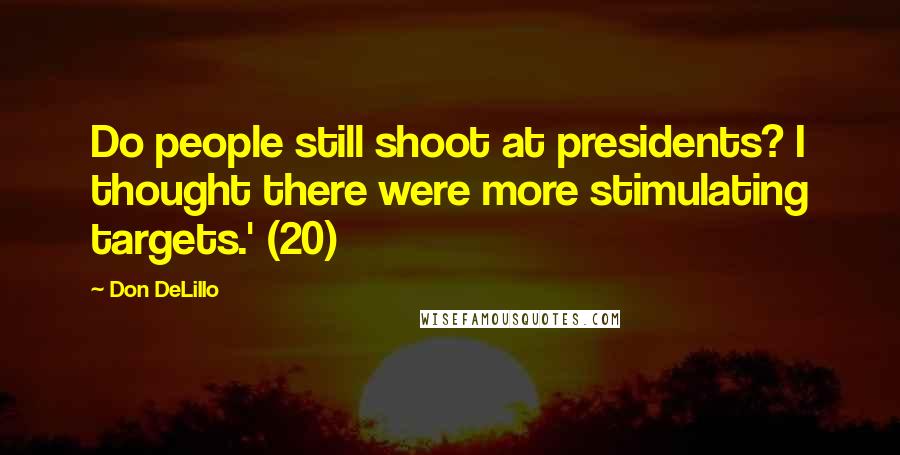 Don DeLillo Quotes: Do people still shoot at presidents? I thought there were more stimulating targets.' (20)