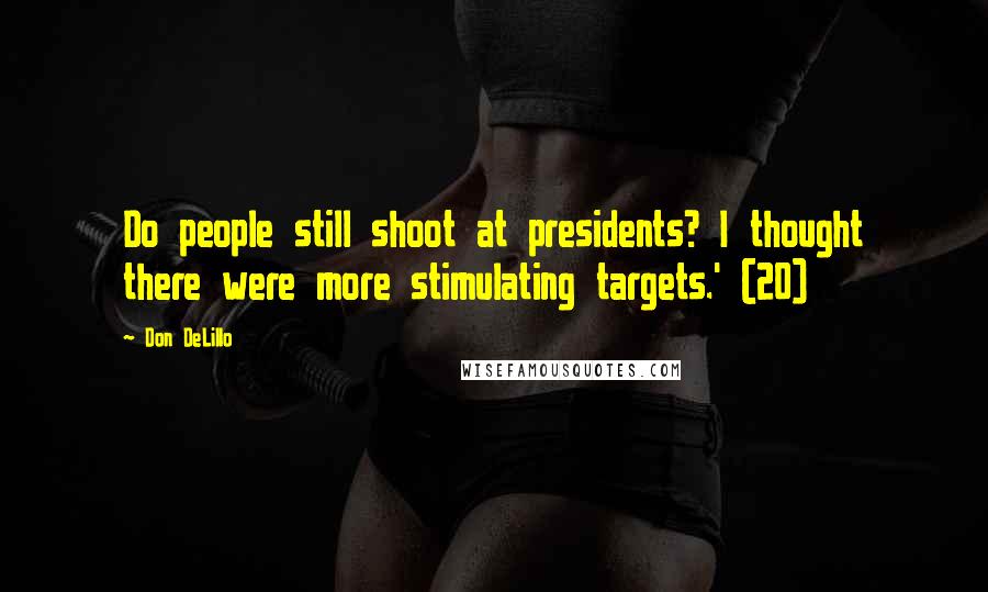 Don DeLillo Quotes: Do people still shoot at presidents? I thought there were more stimulating targets.' (20)