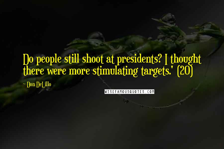 Don DeLillo Quotes: Do people still shoot at presidents? I thought there were more stimulating targets.' (20)