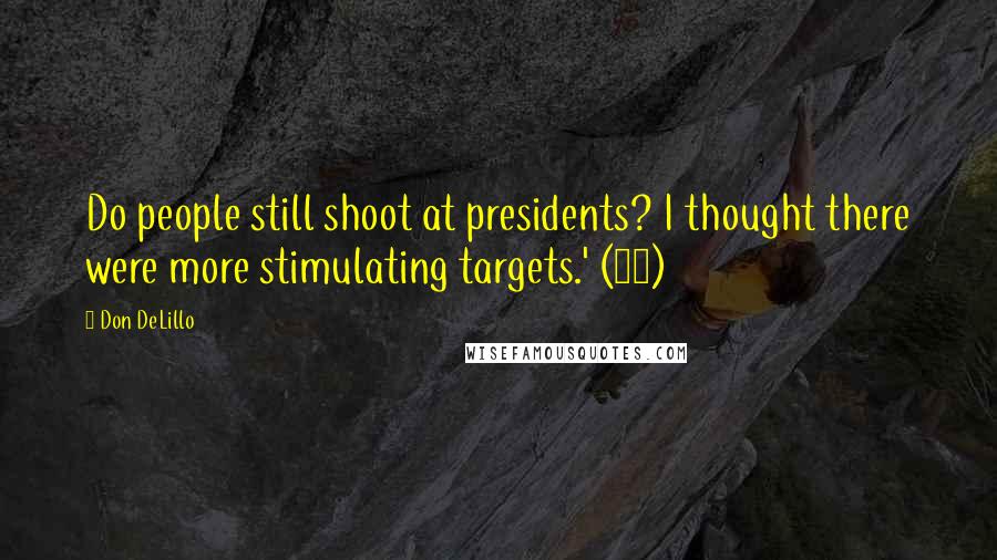 Don DeLillo Quotes: Do people still shoot at presidents? I thought there were more stimulating targets.' (20)