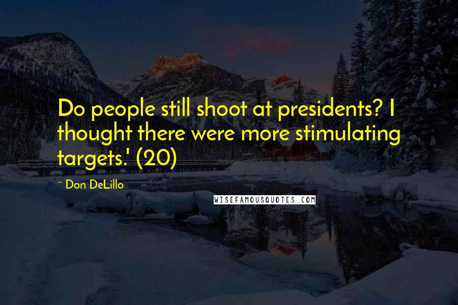 Don DeLillo Quotes: Do people still shoot at presidents? I thought there were more stimulating targets.' (20)