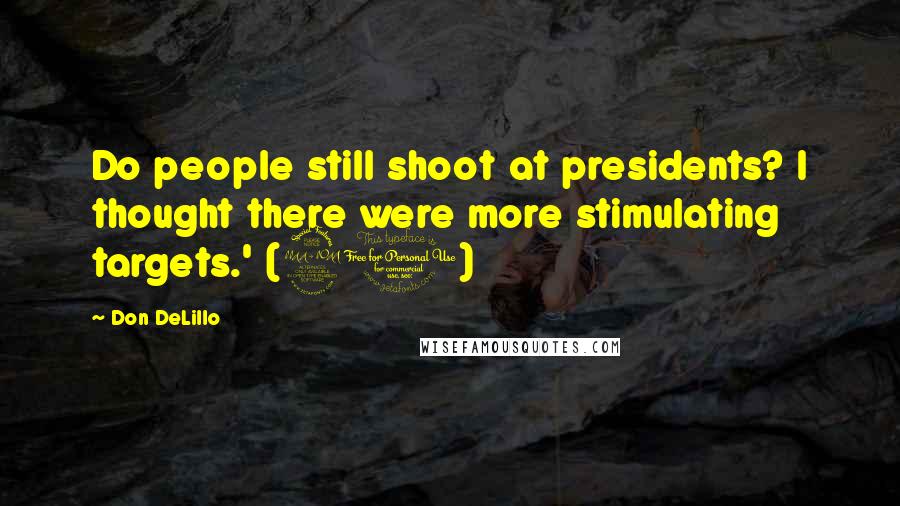 Don DeLillo Quotes: Do people still shoot at presidents? I thought there were more stimulating targets.' (20)