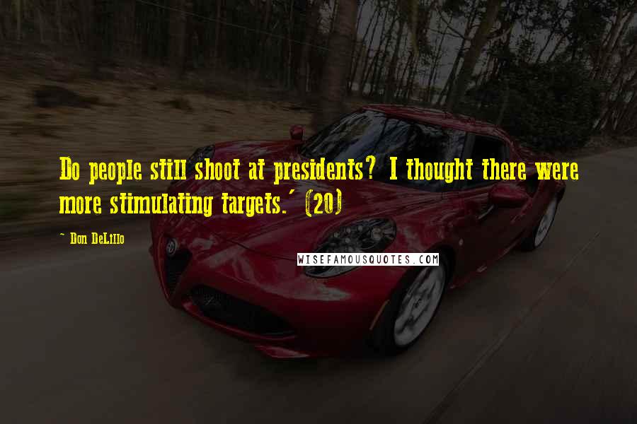 Don DeLillo Quotes: Do people still shoot at presidents? I thought there were more stimulating targets.' (20)