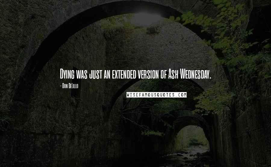 Don DeLillo Quotes: Dying was just an extended version of Ash Wednesday.