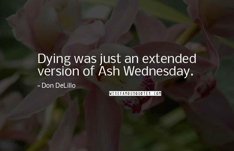 Don DeLillo Quotes: Dying was just an extended version of Ash Wednesday.