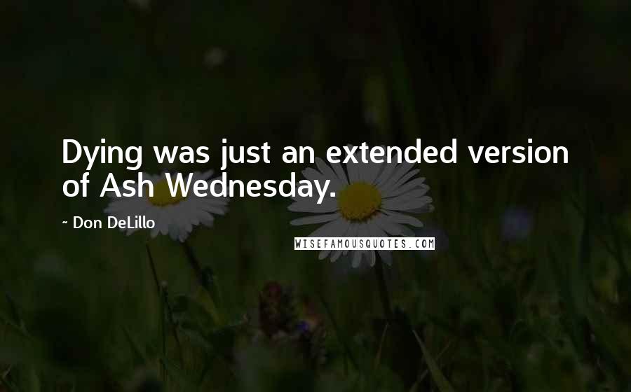 Don DeLillo Quotes: Dying was just an extended version of Ash Wednesday.