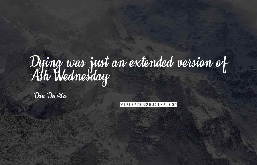 Don DeLillo Quotes: Dying was just an extended version of Ash Wednesday.