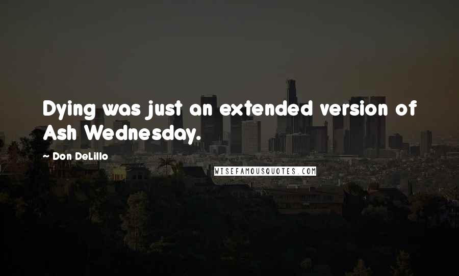 Don DeLillo Quotes: Dying was just an extended version of Ash Wednesday.