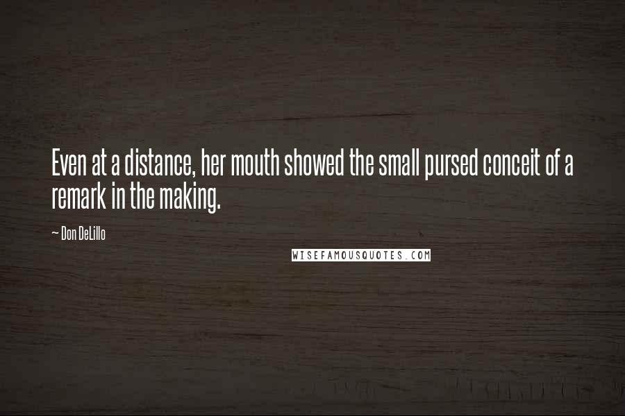 Don DeLillo Quotes: Even at a distance, her mouth showed the small pursed conceit of a remark in the making.