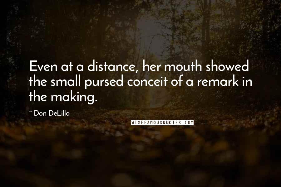 Don DeLillo Quotes: Even at a distance, her mouth showed the small pursed conceit of a remark in the making.