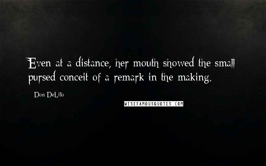 Don DeLillo Quotes: Even at a distance, her mouth showed the small pursed conceit of a remark in the making.
