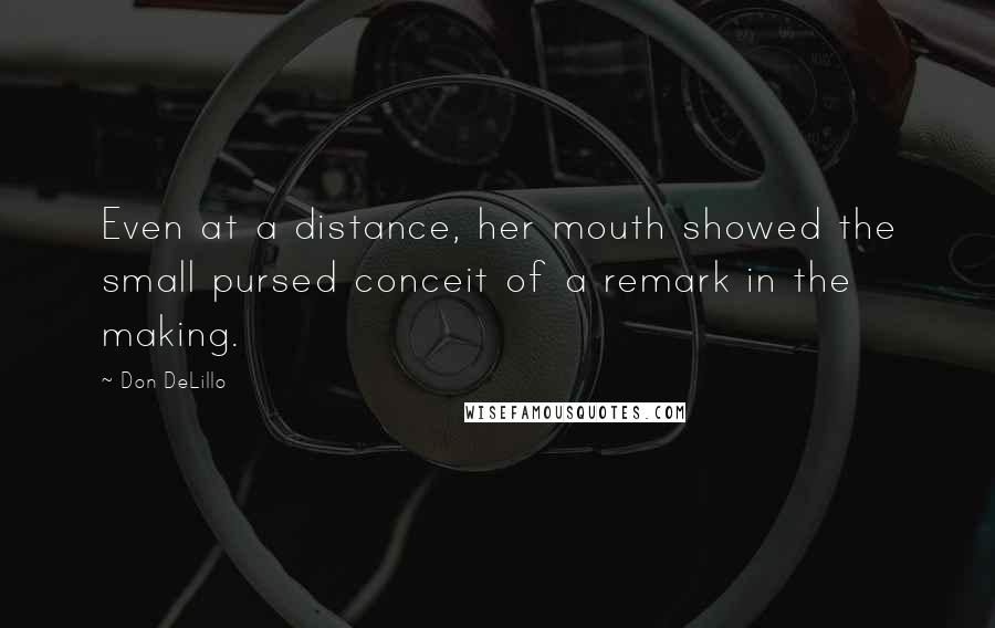 Don DeLillo Quotes: Even at a distance, her mouth showed the small pursed conceit of a remark in the making.