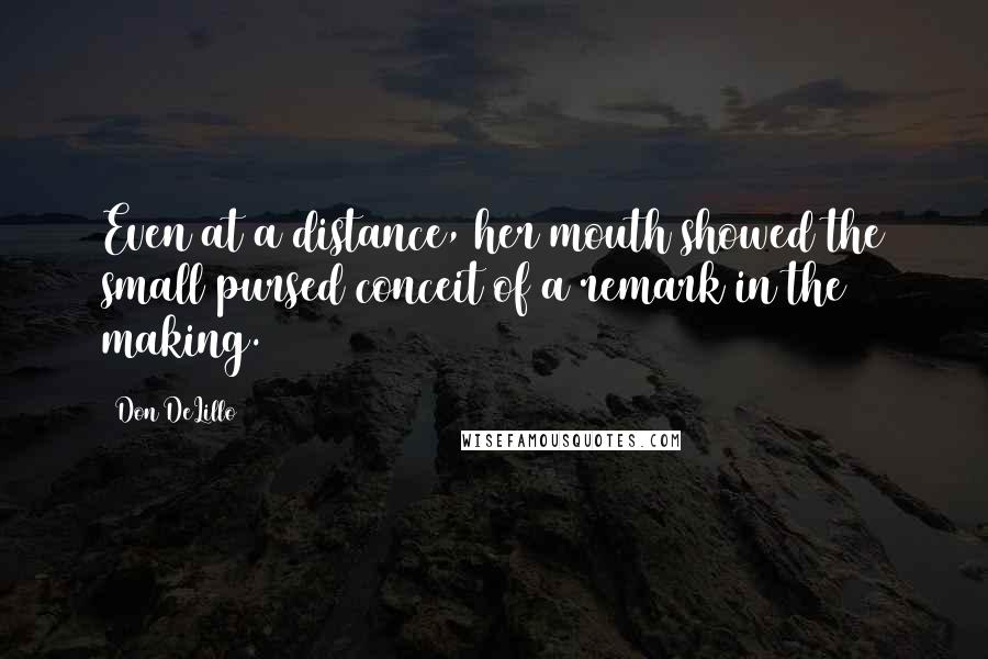 Don DeLillo Quotes: Even at a distance, her mouth showed the small pursed conceit of a remark in the making.