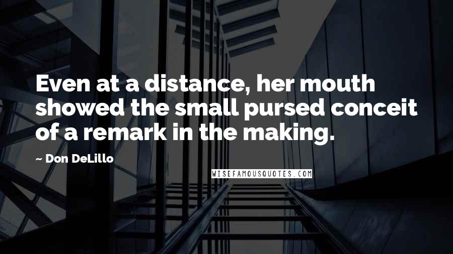 Don DeLillo Quotes: Even at a distance, her mouth showed the small pursed conceit of a remark in the making.