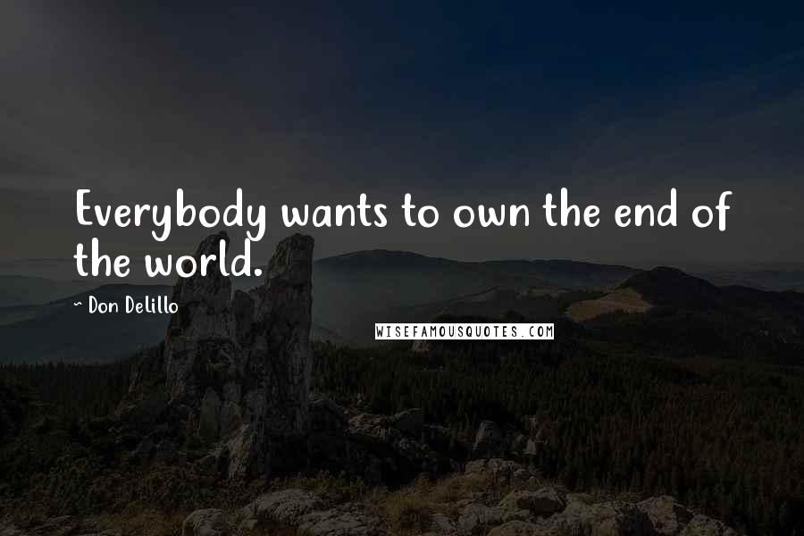 Don DeLillo Quotes: Everybody wants to own the end of the world.