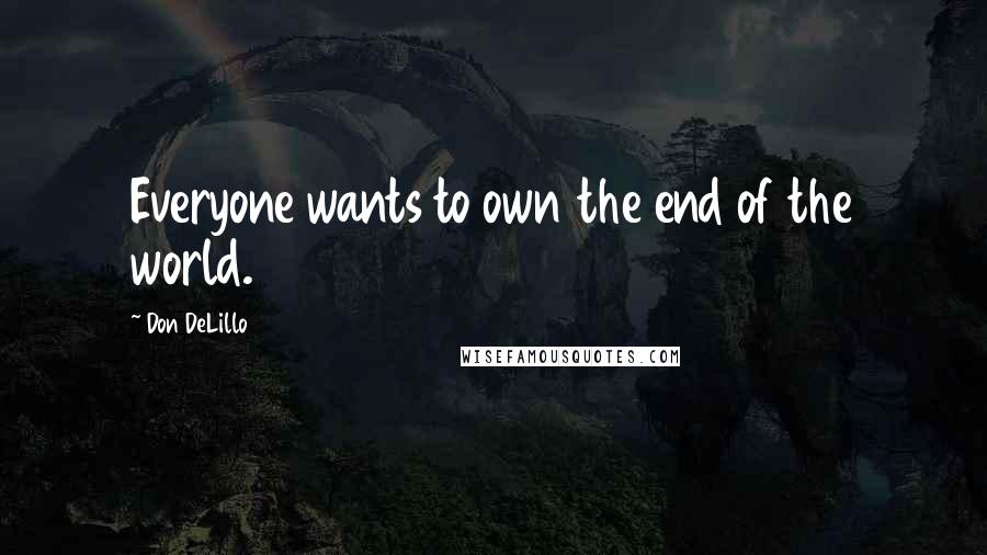 Don DeLillo Quotes: Everyone wants to own the end of the world.