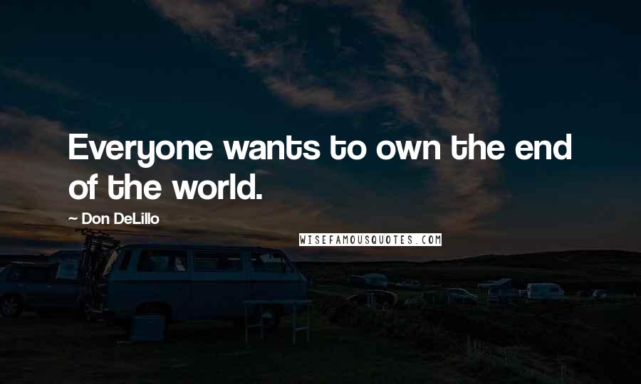 Don DeLillo Quotes: Everyone wants to own the end of the world.