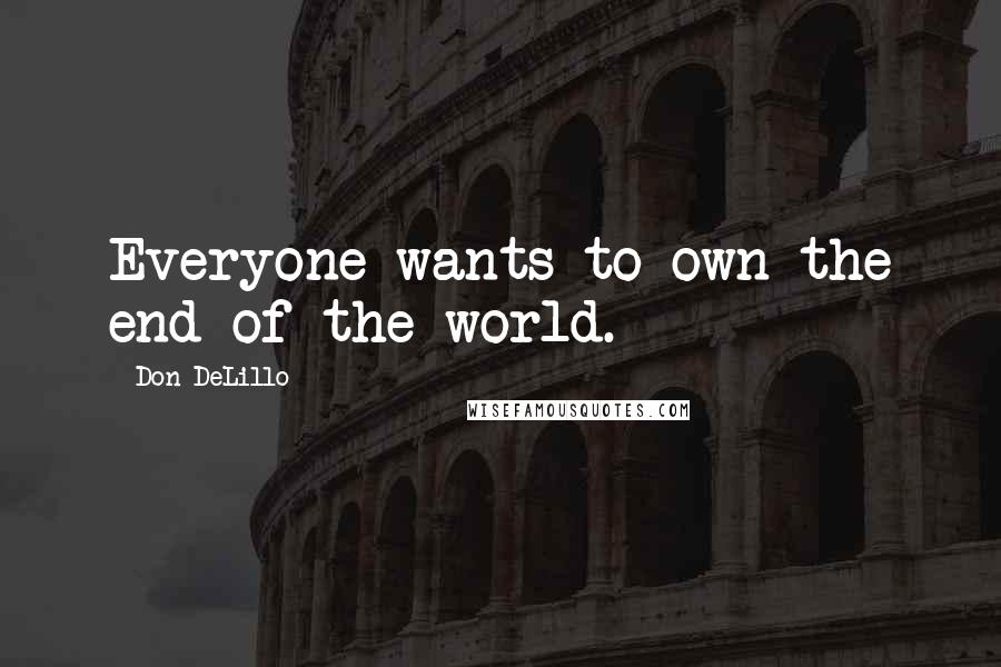 Don DeLillo Quotes: Everyone wants to own the end of the world.